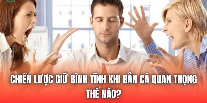 Chiến Lược Giữ Bình Tĩnh Khi Bắn Cá Quan Trọng Thế Nào?